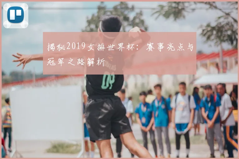 揭秘2019女排世界杯:赛事亮点与冠军之路解析