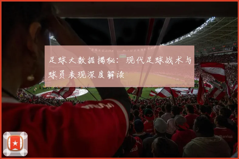 足球大数据揭秘:现代足球战术与球员表现深度解读