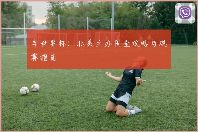 年世界杯:北美主办国全攻略与观赛指南