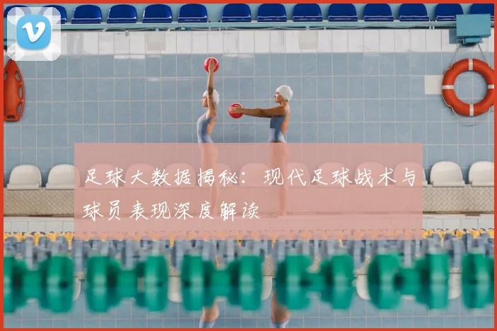 足球大数据揭秘:现代足球战术与球员表现深度解读